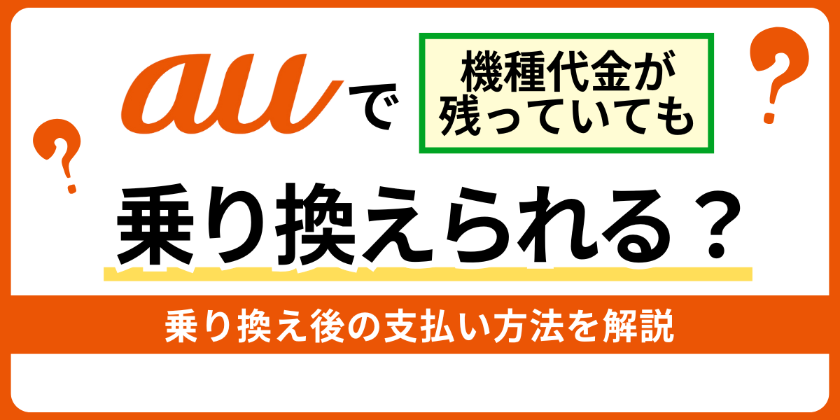 auの機種代金が残っていても乗り換えられる？分割払いを選択した人必見