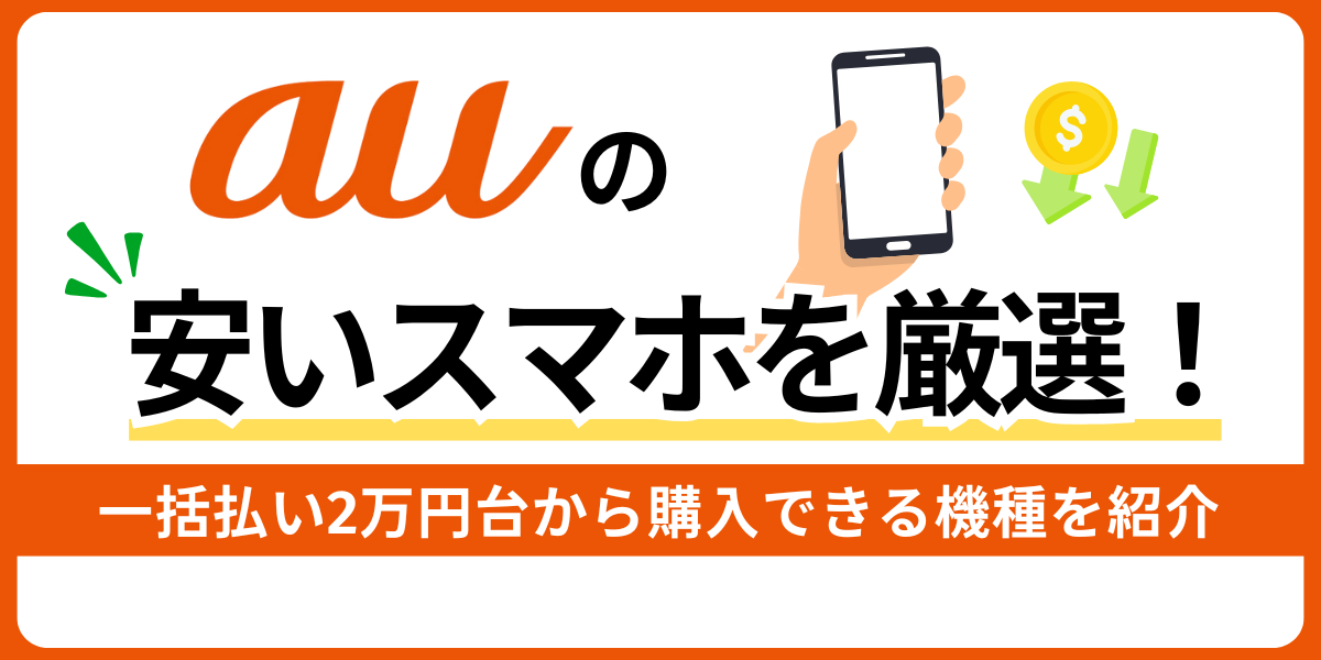 auの安いスマホを厳選！一括払い約2万円で購入できる機種がお得